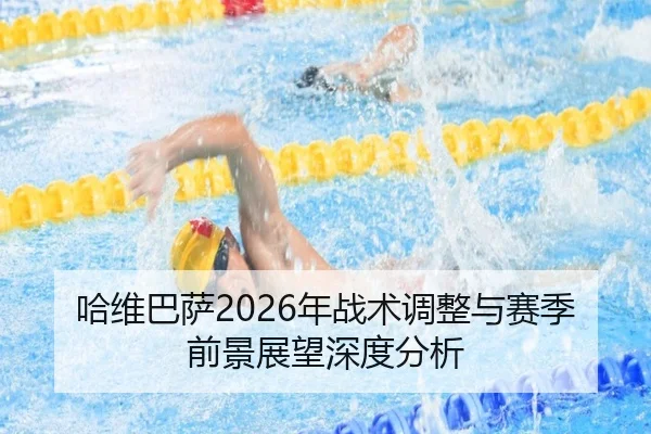 哈维巴萨2026年战术调整与赛季前景展望深度分析