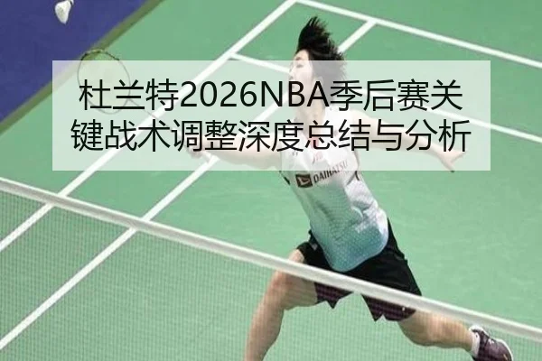 杜兰特2026NBA季后赛关键战术调整深度总结与分析