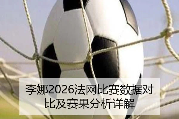 李娜2026法网比赛数据对比及赛果分析详解