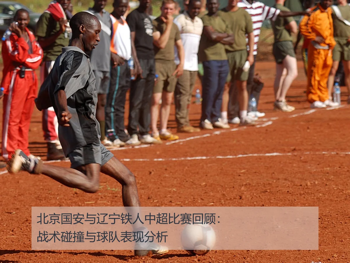 北京国安与辽宁铁人中超比赛回顾：战术碰撞与球队表现分析